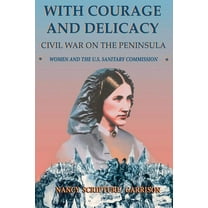 Classic Military History With Courage and Delicacy: Civil War on the Peninsula: Women and the U.S. Sanitary Commission, (Paperback)