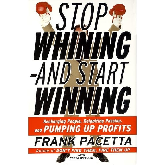 Stop Whining--And Start Winning: Recharging People, Re-Igniting Passion, and Pumping Up Profits, (Paperback)