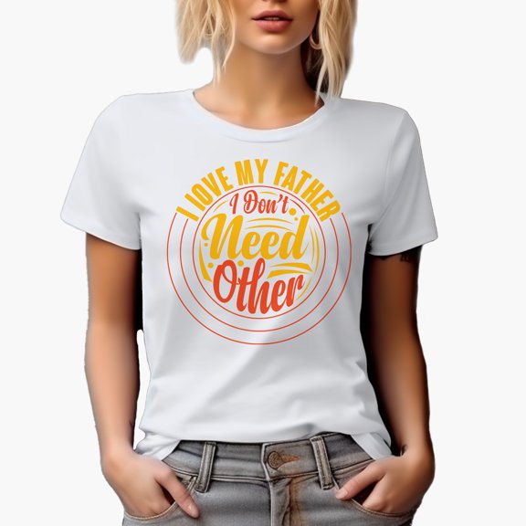 I Love My Father, I Don't Need Other, Father's Day, White T-Shirt, Small