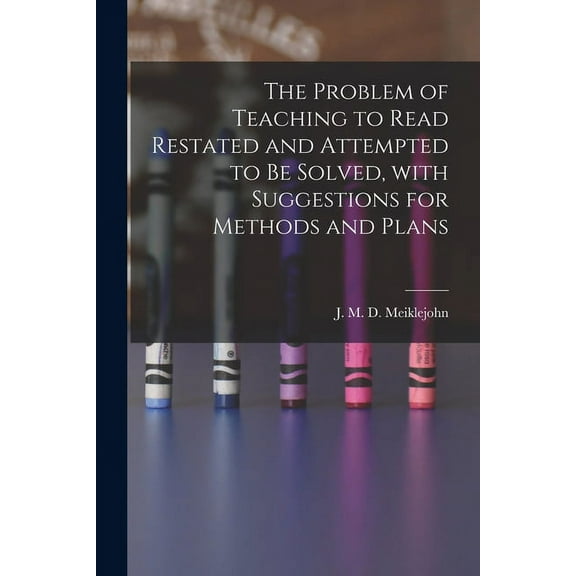 The Problem of Teaching to Read Restated and Attempted to Be Solved, With Suggestions for Methods and Plans [microform], (Paperback)