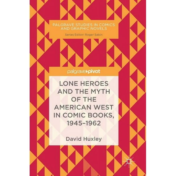 Palgrave Studies in Comics and Graphic N Lone Heroes and the Myth of the American West in Comic Books, 1945-1962, (Hardcover)