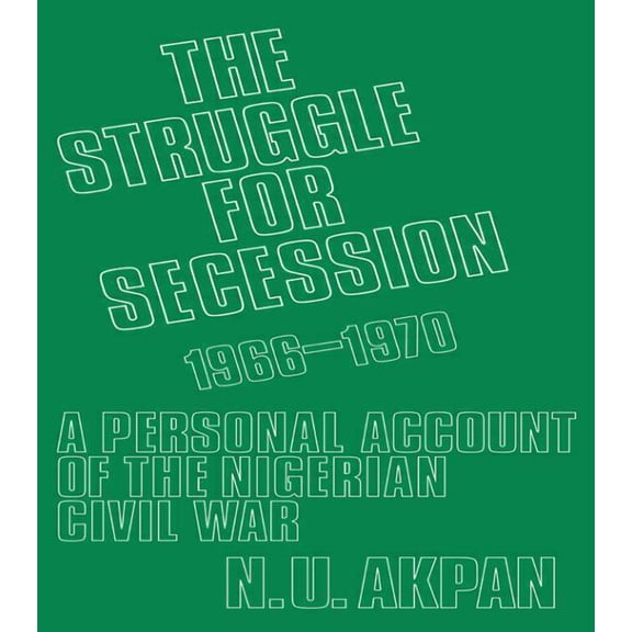 The Struggle for Secession, 1966-1970: A Personal Account of the Nigerian Civil War, (Paperback)
