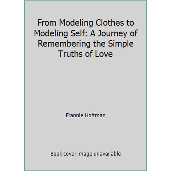 Pre-Owned From Modeling Clothes to Modeling Self: A Journey of Remembering the Simple Truths of Love (Paperback) 0974693804 9780974693804