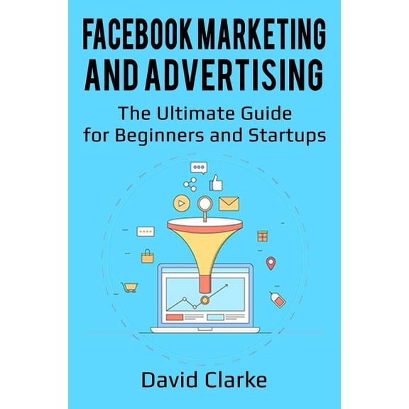 Facebook Marketing and Advertising: The Ultimate Guide for Beginners and Startups (Paperback)