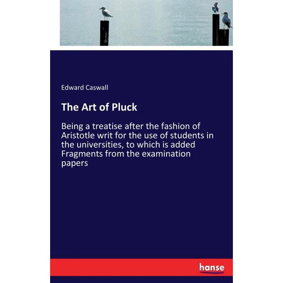 The Art of Pluck: Being a treatise after the fashion of Aristotle writ for the use of students in the universities, to w, (Paperback)