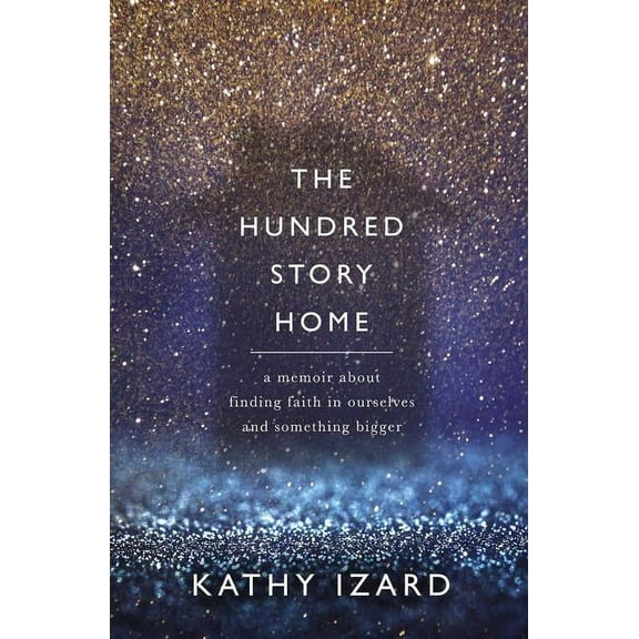 The Hundred Story Home: A Memoir of Finding Faith in Ourselves and Something Bigger, (Paperback)