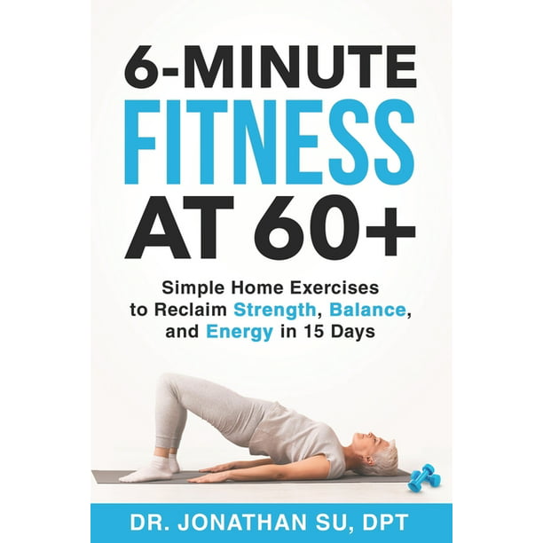 6-Minute Fitness at 60+ : Simple Home Exercises to Reclaim Strength,  Balance, and Energy in 15 Days (Paperback) 