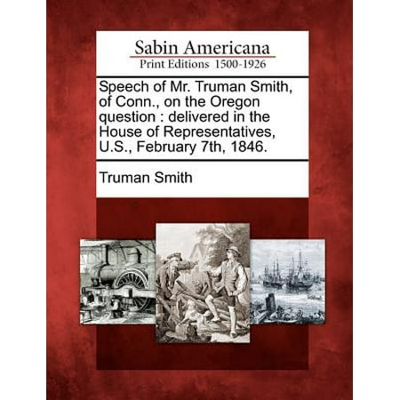 Speech of Mr. Truman Smith, of Conn., on the Oregon Question : Delivered in the House of Representatives, U.S., February 7th,