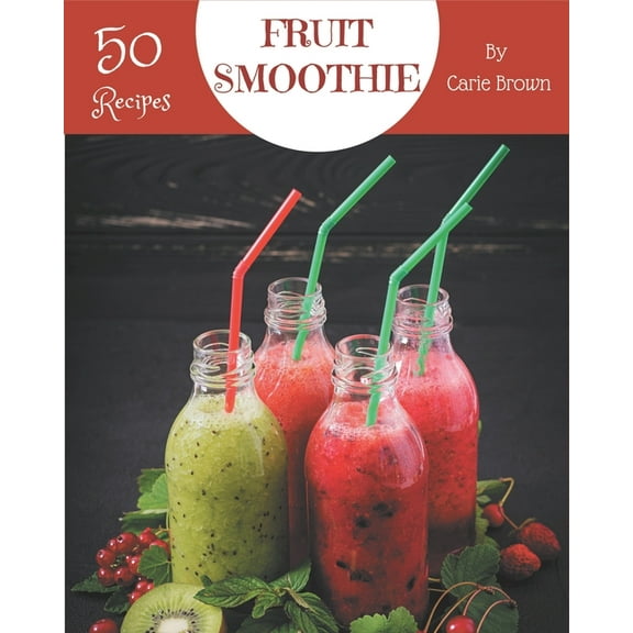 50 Fruit Smoothie Recipes: A Fruit Smoothie Cookbook that Novice can Cook