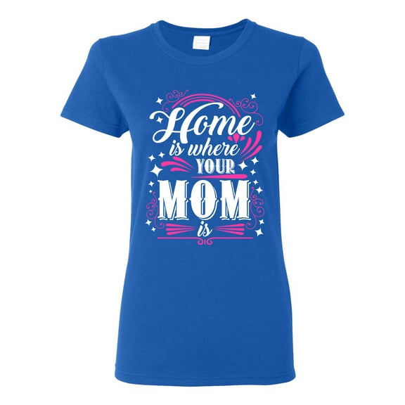 Ladies Home Is Where Your Mom Is Mother Funny Humor DT T-Shirt Tee