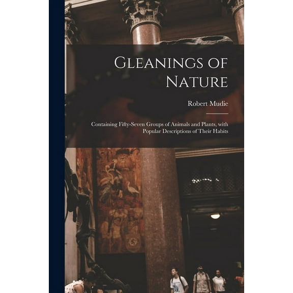 Gleanings of Nature; Containing Fifty-seven Groups of Animals and Plants, With Popular Descriptions of Their Habits (Paperback)