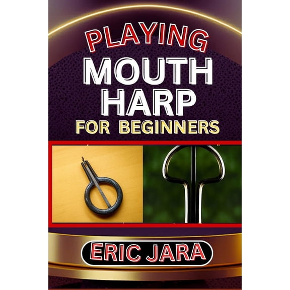 Playing Mouth Harp for Beginners: Complete Procedural Melody Guide To Understand, Learn And Master How To Play Mouth Har, (Paperback)