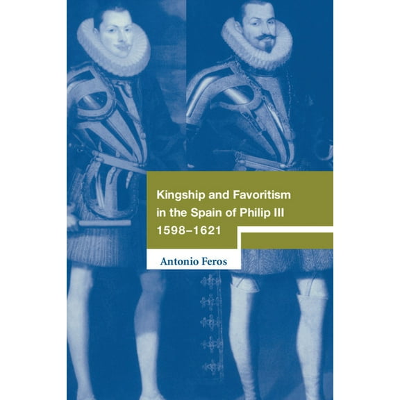 Cambridge Studies in Early Modern Histor Kingship and Favoritism in the Spain of Philip III, 1598-1621, (Hardcover)