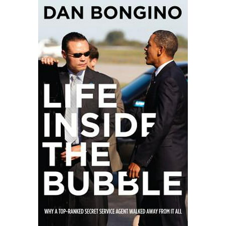 Life Inside the Bubble : Why a Top-Ranked Secret Service Agent Walked Away from It (Second Best Secret Agent)