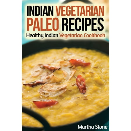 Indian Vegetarian Paleo Recipes: Healthy Indian Vegetarian Cookbook - (Best North Indian Vegetarian Dishes)