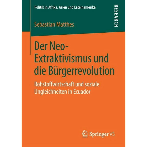 Politik in Afrika, Asien Und Lateinameri Der Neo-Extraktivismus Und Die BÃ¼rgerrevolution: Rohstoffwirtschaft Und Soziale Ungleichheiten in Ecuador, (Paperback)