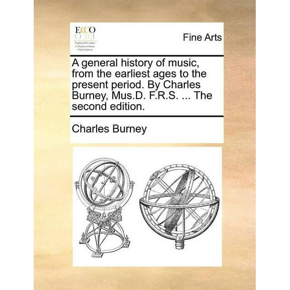 A general history of music, from the earliest ages to the present period. By Charles Burney, Mus.D. F.R.S. ... The second edition. (Paperback)
