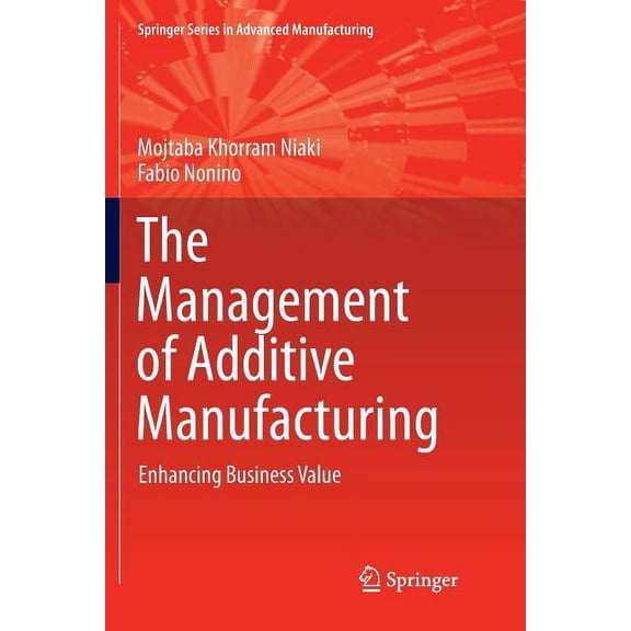 Springer Advanced Manufacturing The Management of Additive Manufacturing: Enhancing Business Value, (Paperback)