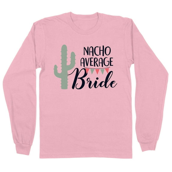 Nacho Average Bride Long Sleeve Shirt Unisex 2X-Large Pink