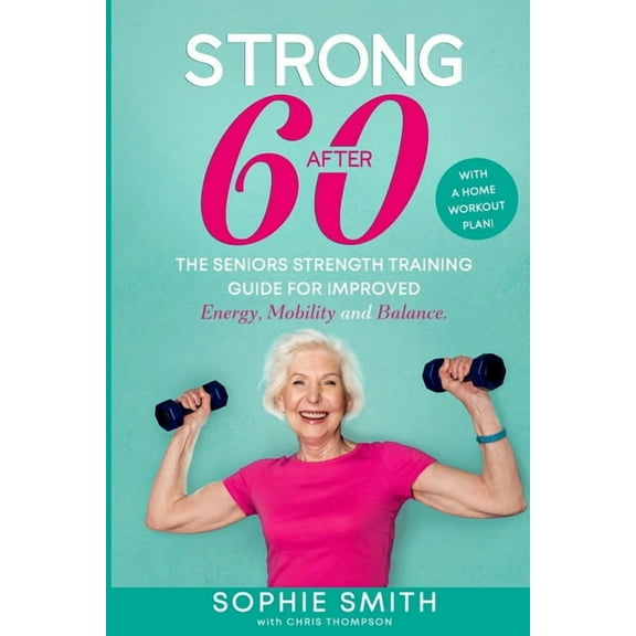 Strong After 60! The Seniors Strength Training Guide for Improved Energy, Mobility and Balance., (Paperback)