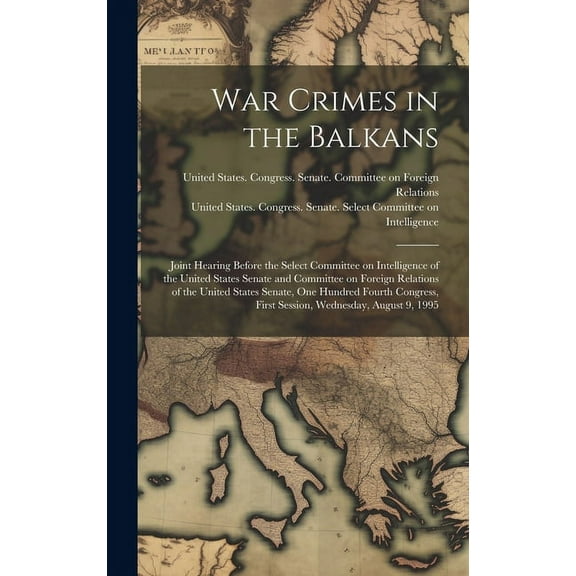 War Crimes in the Balkans : Joint Hearing Before the Select Committee on Intelligence of the United States Senate and Committee on Foreign Relations of the United States Senate, One Hundred Fourth Congress, First Session, Wednesday, August 9, 1995 (Hardcover)