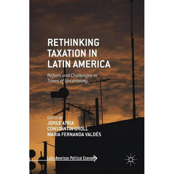 Latin American Political Economy Rethinking Taxation in Latin America: Reform and Challenges in Times of Uncertainty, (Hardcover)