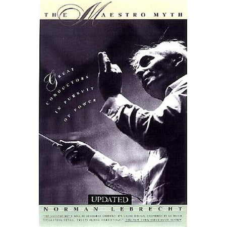 The Maestro Myth Great Conductors In Pursuit Of Power