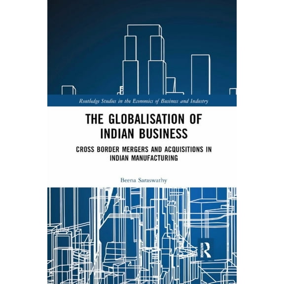 Routledge Studies in the Economics of Bu The Globalisation of Indian Business: Cross border Mergers and Acquisitions in Indian Manufacturing, (Paperback)