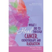 What I Did to Heal Through Cancer, Chemotherapy, and Radiation: Alternative Therapies, Crystals, and More (Paperback)