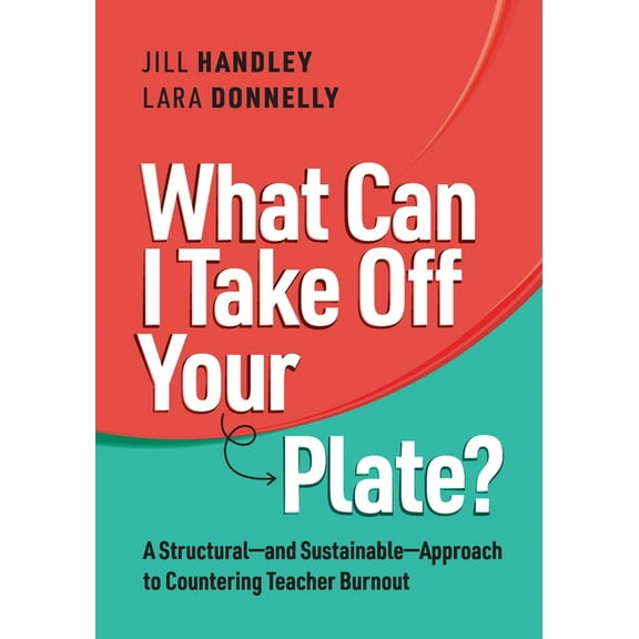 What Can I Take Off Your Plate?: A Structural--And Sustainable--Approach to Countering Teacher Burnout, (Paperback)