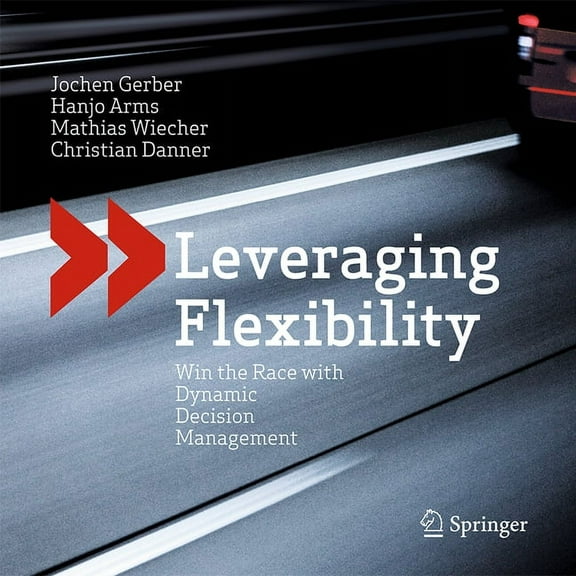 Leveraging Flexibility: Win the Race with Dynamic Decision Management, (Hardcover)