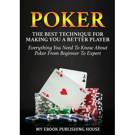 Poker : The Best Techniques For Making You A Better Player. Everything You Need To Know About Poker From Beginner To Expert (Ultimiate Poker