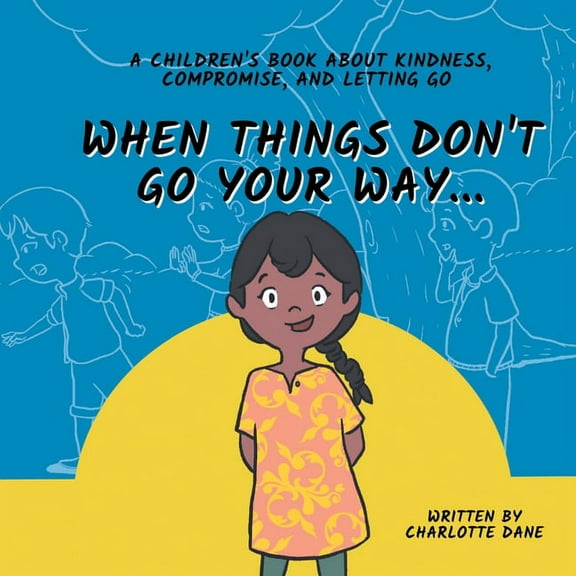 When Things Don't Go Your Way... A Children's Book About Kindness, Compromise, and Letting Go, (Paperback)