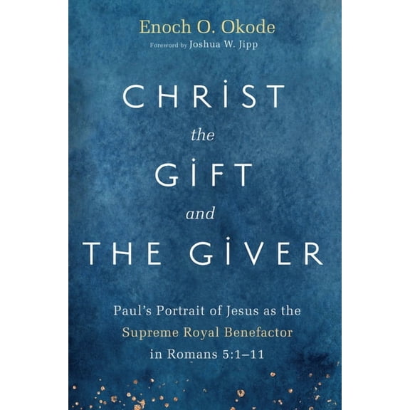 Christ the Gift and the Giver: Paul's Portrait of Jesus as the Supreme Royal Benefactor in Romans 5:1-11, (Paperback)