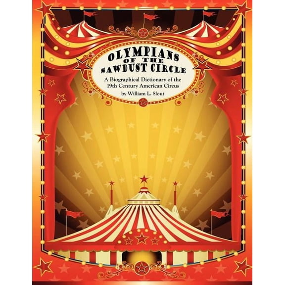 Olympians of the Sawdust Circle: A Biographical Dictionary of the Nineteenth Century American Circus, (Paperback)
