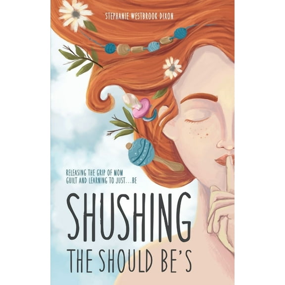 Shushing the Should Be's: Releasing the Grip of Mom Guilt and Learning to Just... Be!, (Paperback)