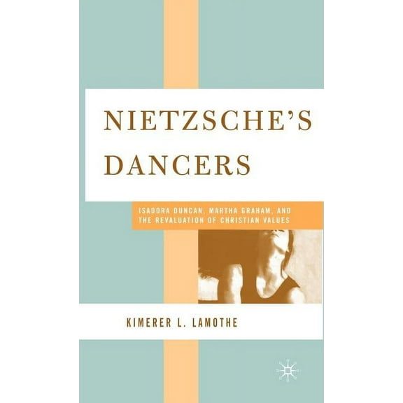 Nietzsche's Dancers: Isadora Duncan, Martha Graham, and the Revaluation of Christian Values, (Hardcover)