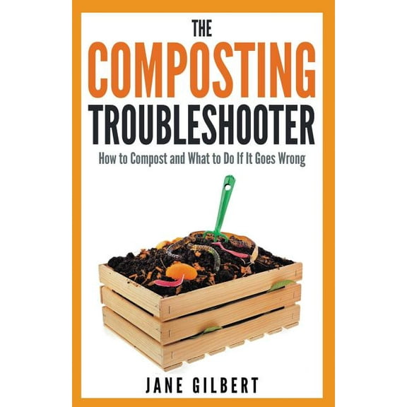 The Composting Troubleshooter: How to Compost and What to Do If It Goes Wrong, (Paperback)