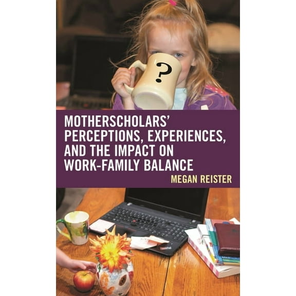 MotherScholars' Perceptions, Experiences, and the Impact on Work-Family Balance, (Hardcover)