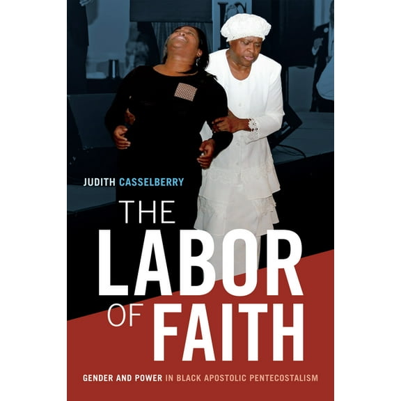The Labor of Faith: Gender and Power in Black Apostolic Pentecostalism, (Paperback)
