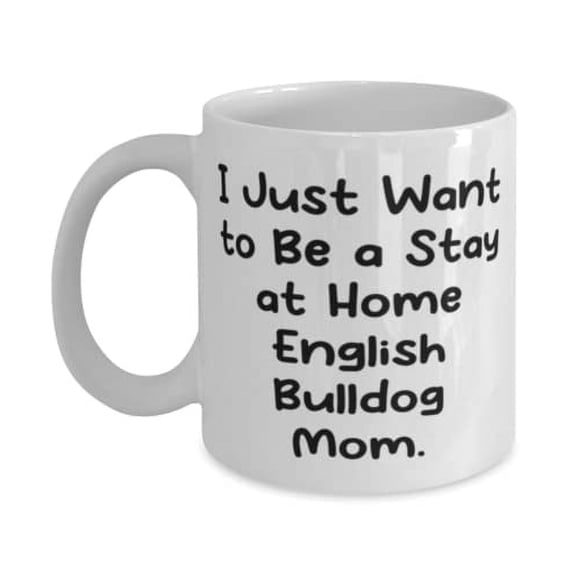 Cute English BullDog, I Just Want to Be a Stay at Home English Bulldog Mom, Special Holiday 15oz Mug For Friends