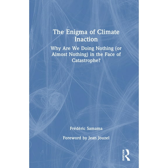 The Enigma of Climate Inaction: Why Are We Doing Nothing (or Almost Nothing) in the Face of Catastrophe?, (Hardcover)
