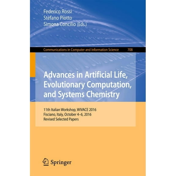 Communications in Computer and Informati Advances in Artificial Life, Evolutionary Computation, and Systems Chemistry: 11th Italian Workshop, Wivace 2016, Fiscia, Book 708, (Paperback)