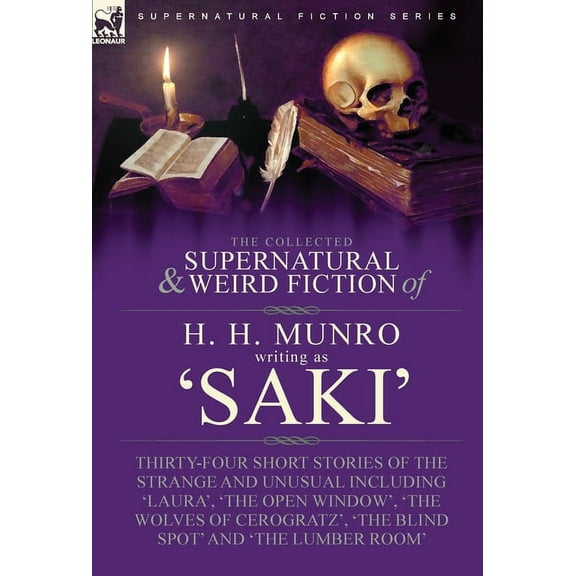 The Collected Supernatural and Weird Fiction of H. H. Munro (Saki): Thirty-Four Short Stories of the Strange and Unusual, (Hardcover)