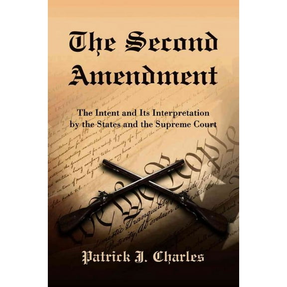 Pre-Owned Second Amendment : The Intent and Its Interpretation by the States and the Supreme Court, Paperback by Charles, Patrick J., ISBN 0786442700, ISBN-13 9780786442706