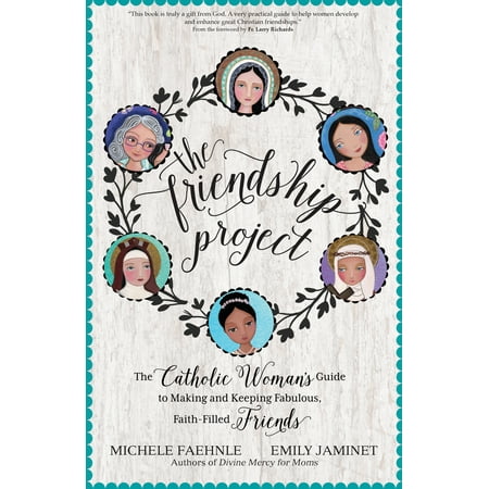Daily Catholic Guide - The Friendship Project : The Catholic Woman's Guide to Making and Keeping Fabulous, Faith-Filled Friends