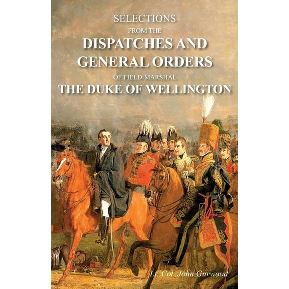 Selections from the Dispatches and General Orders of Field Marshal the Duke of Wellington, (Paperback)