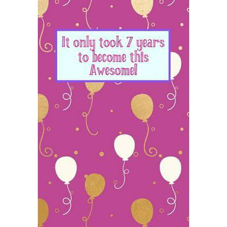 It Only Took 7 Years to Become This Awesome! : Purple Gold White Balloons - Seven 7 Yr Old Girl Journal Ideas Notebook - Gift Idea for 7th Happy Birthday Present Note Book Preteen Tween Basket Christmas Stocking Stuffer