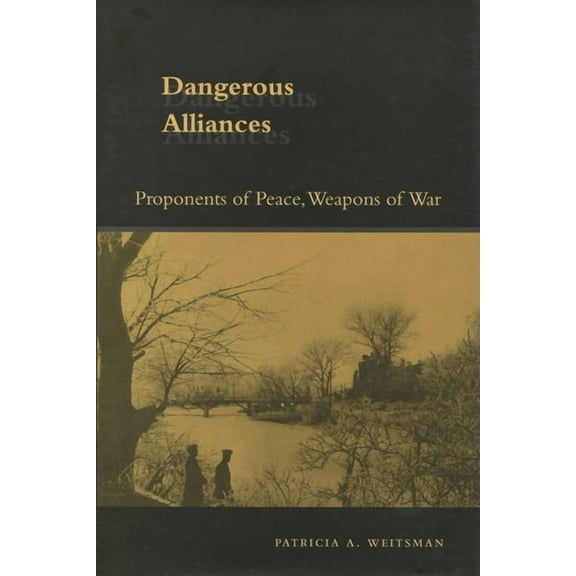 Dangerous Alliances : Proponents of Peace, Weapons of War (Hardcover)