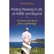 Finding Meaning in Life, at Midlife and Beyond: Wisdom and Spirit from Logotherapy, (Hardcover)